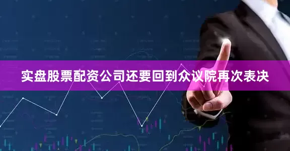 实盘股票配资公司还要回到众议院再次表决