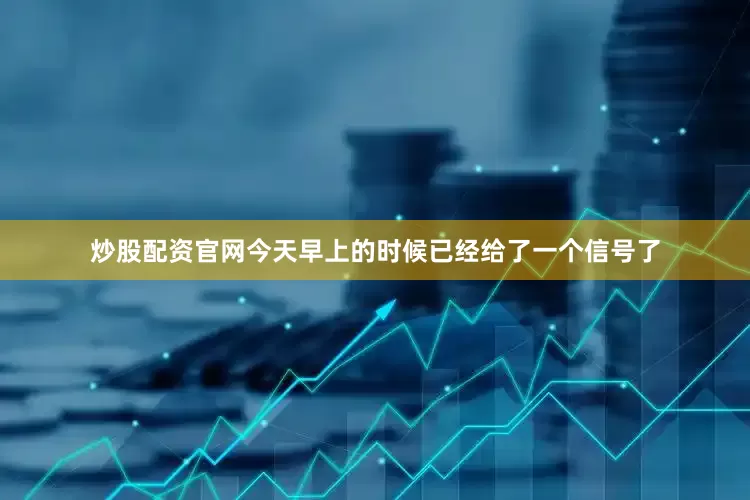 炒股配资官网今天早上的时候已经给了一个信号了