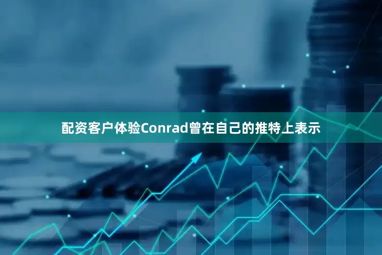 配资客户体验Conrad曾在自己的推特上表示