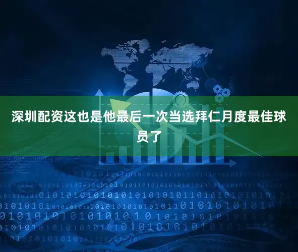 深圳配资这也是他最后一次当选拜仁月度最佳球员了