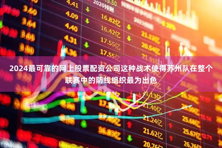 2024最可靠的网上股票配资公司这种战术使得苏州队在整个联赛中的防线组织最为出色