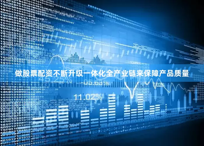 做股票配资不断升级一体化全产业链来保障产品质量