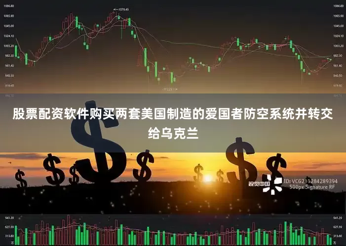 股票配资软件购买两套美国制造的爱国者防空系统并转交给乌克兰
