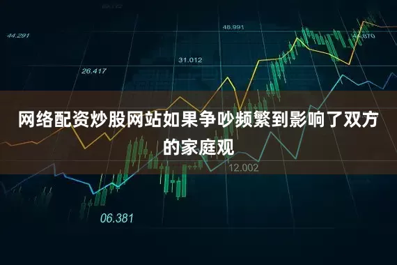 网络配资炒股网站如果争吵频繁到影响了双方的家庭观