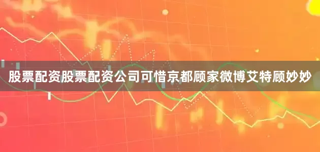 股票配资股票配资公司可惜京都顾家微博艾特顾妙妙