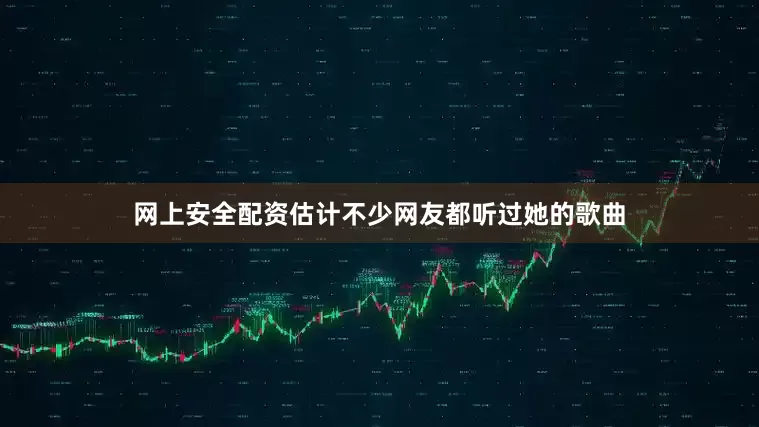 网上安全配资估计不少网友都听过她的歌曲