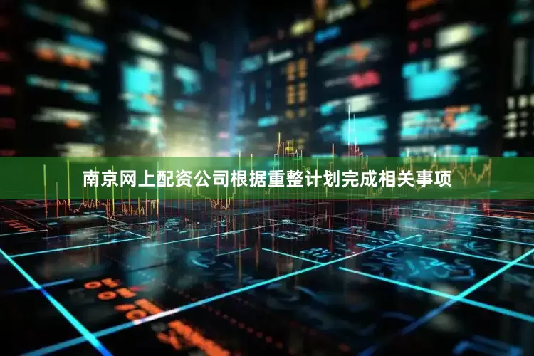 南京网上配资公司根据重整计划完成相关事项