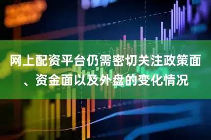 网上配资平台仍需密切关注政策面、资金面以及外盘的变化情况