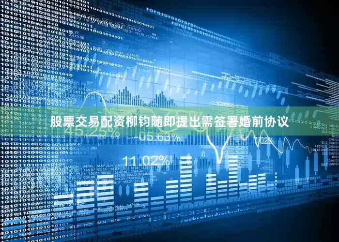 股票交易配资柳钧随即提出需签署婚前协议