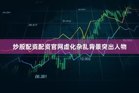 炒股配资配资官网虚化杂乱背景突出人物
