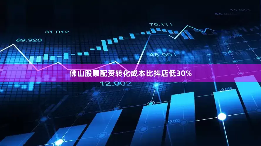 佛山股票配资转化成本比抖店低30%