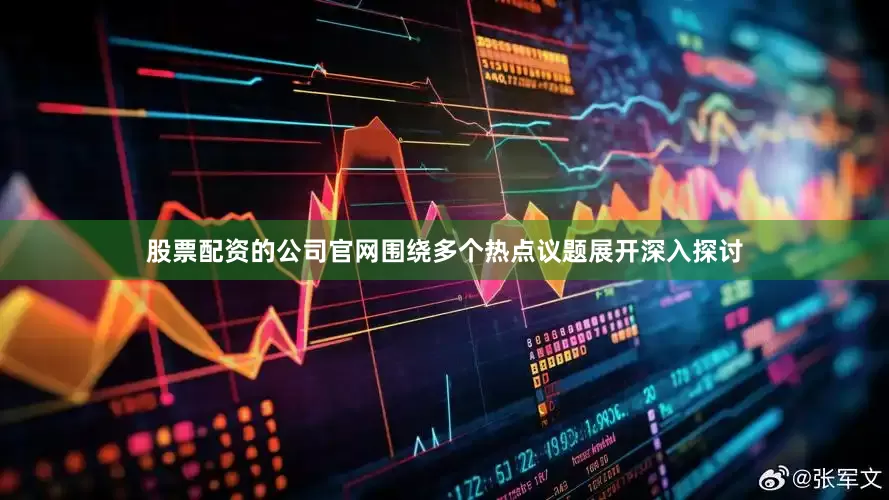 股票配资的公司官网围绕多个热点议题展开深入探讨