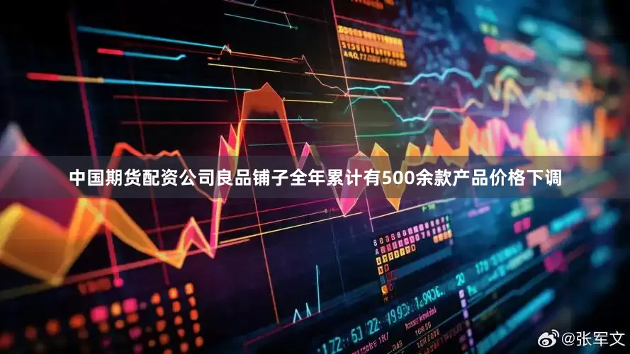 中国期货配资公司良品铺子全年累计有500余款产品价格下调