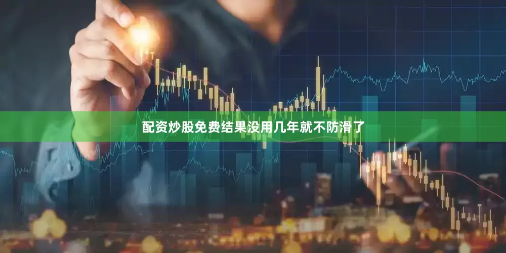 配资炒股免费结果没用几年就不防滑了