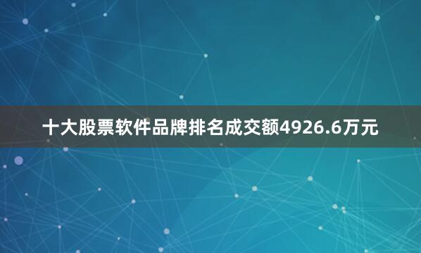十大股票软件品牌排名成交额4926.6万元
