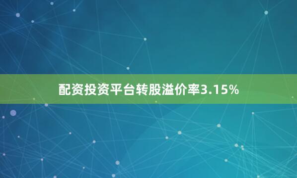 配资投资平台转股溢价率3.15%