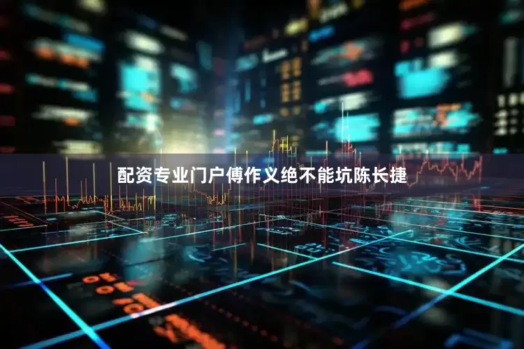 配资专业门户傅作义绝不能坑陈长捷
