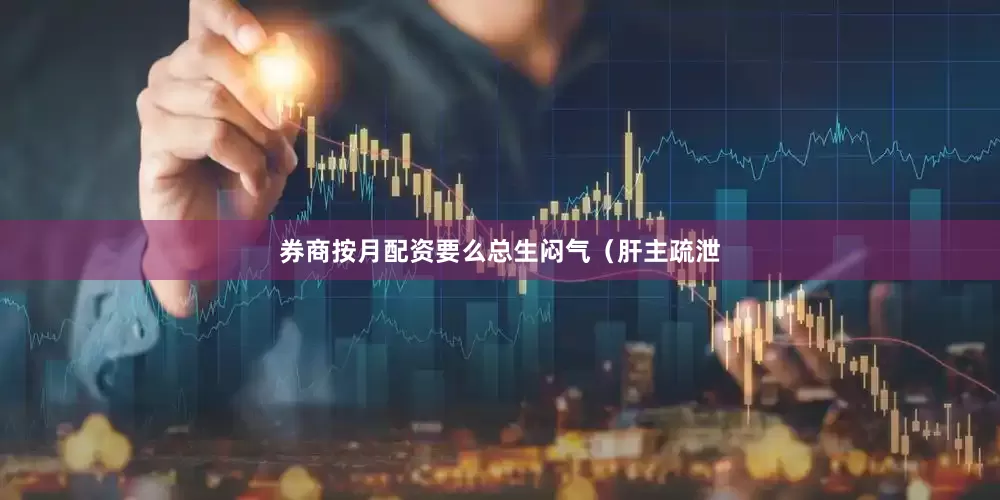 券商按月配资要么总生闷气（肝主疏泄