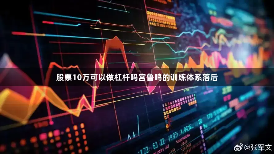 股票10万可以做杠杆吗宫鲁鸣的训练体系落后