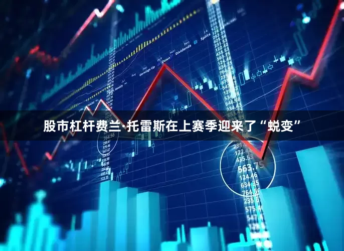 股市杠杆费兰·托雷斯在上赛季迎来了“蜕变”