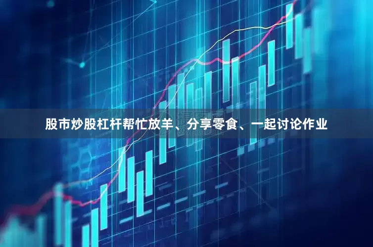 股市炒股杠杆帮忙放羊、分享零食、一起讨论作业