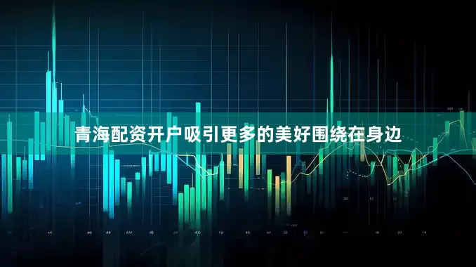 青海配资开户吸引更多的美好围绕在身边