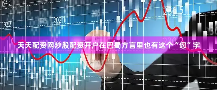 天天配资网炒股配资开户在巴蜀方言里也有这个“您”字