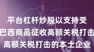 平台杠杆炒股以支持受到美国对巴西商品征收高额关税打击的本土企业