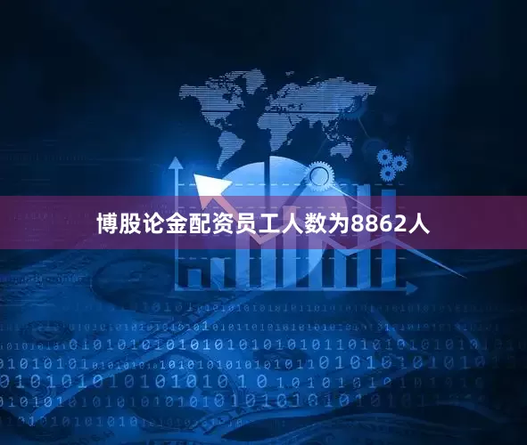 博股论金配资员工人数为8862人