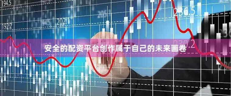 安全的配资平台创作属于自己的未来画卷