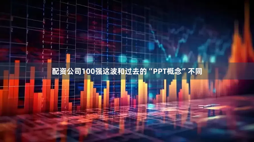 配资公司100强这波和过去的“PPT概念”不同