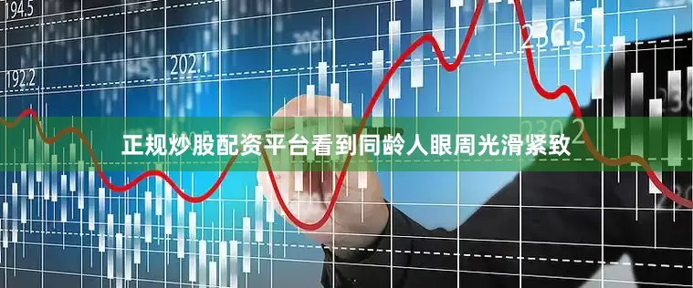 正规炒股配资平台看到同龄人眼周光滑紧致