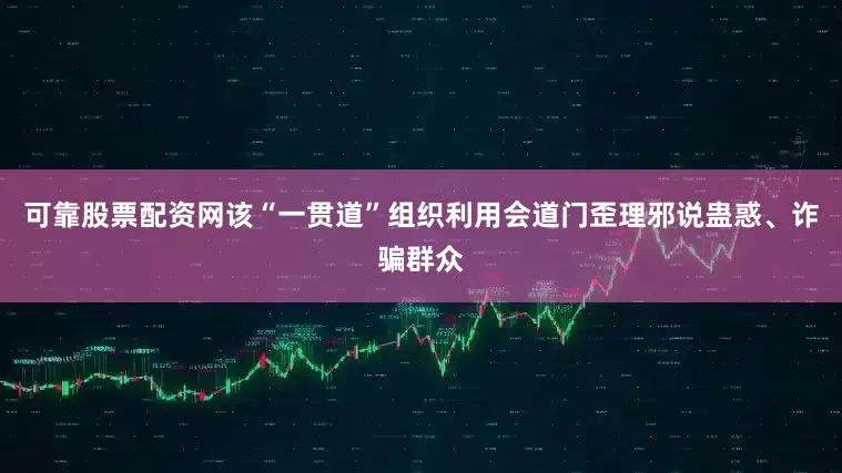 可靠股票配资网该“一贯道”组织利用会道门歪理邪说蛊惑、诈骗群众