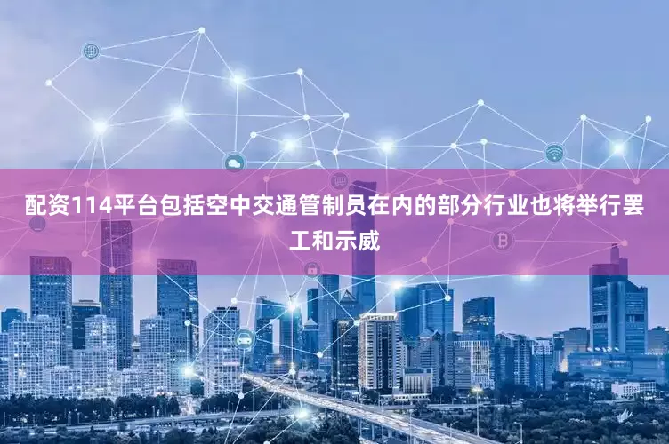 配资114平台包括空中交通管制员在内的部分行业也将举行罢工和示威