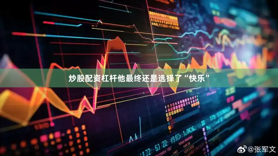 炒股配资杠杆他最终还是选择了“快乐”