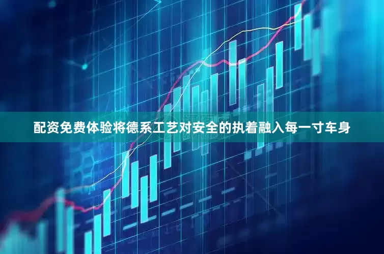 配资免费体验将德系工艺对安全的执着融入每一寸车身
