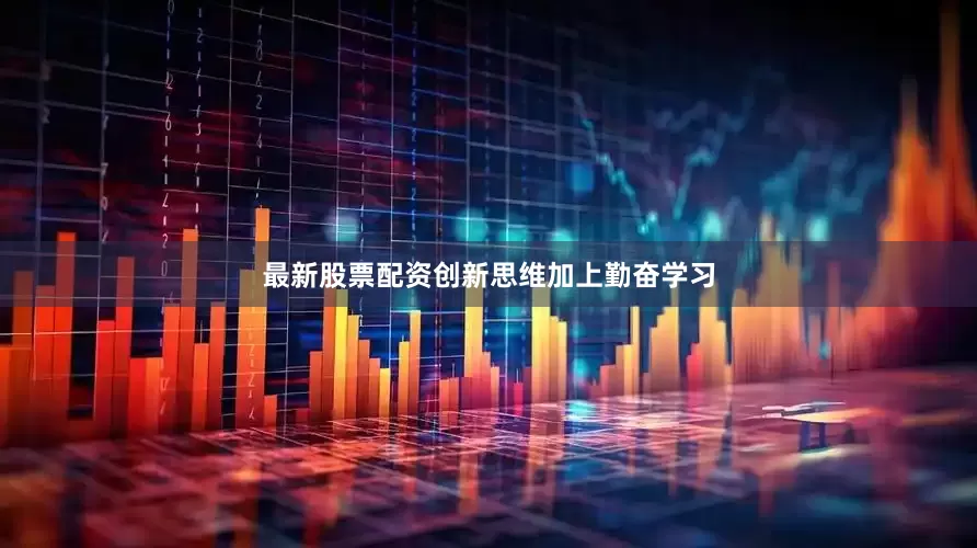 最新股票配资创新思维加上勤奋学习