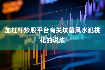 加杠杆炒股平台有关坟墓风水犯桃花的说法